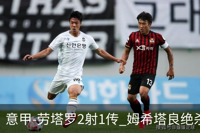 意甲-劳塔罗2射1传 姆希塔良绝杀 国际米兰4-3胜